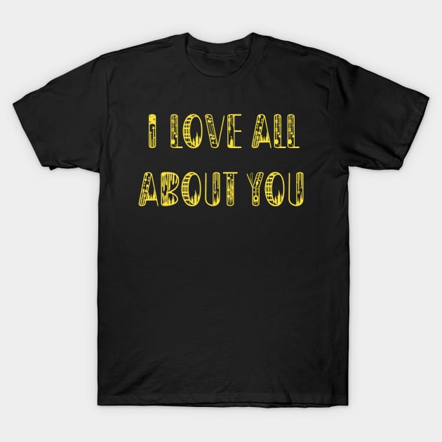 I Love All About You T-Shirt by yayor